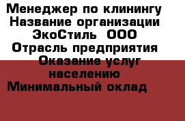Менеджер по клинингу › Название организации ­ ЭкоСтиль, ООО › Отрасль предприятия ­ Оказание услуг населению › Минимальный оклад ­ 30 000 - Все города Работа » Вакансии   . Тыва респ.,Ак-Довурак г.
